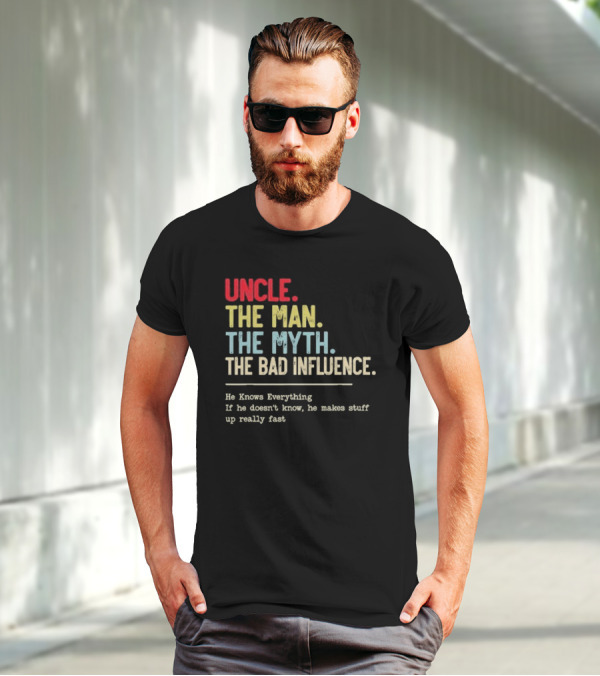 UNCLE THE MAN THE MYTH THE BAD INFLUENCE HE KNOWS EVERYTHING IF HE DOESN'T KNOW HE MAKES STUFF UP REALLY FAST T-Shirt