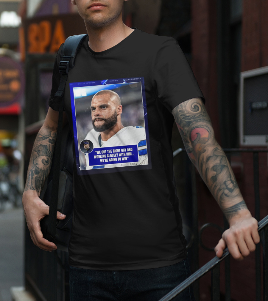 Dallas Cowboys Dak Prescott We Got The Right Guy Working Closely With Him We're Going To Win T-Shirt