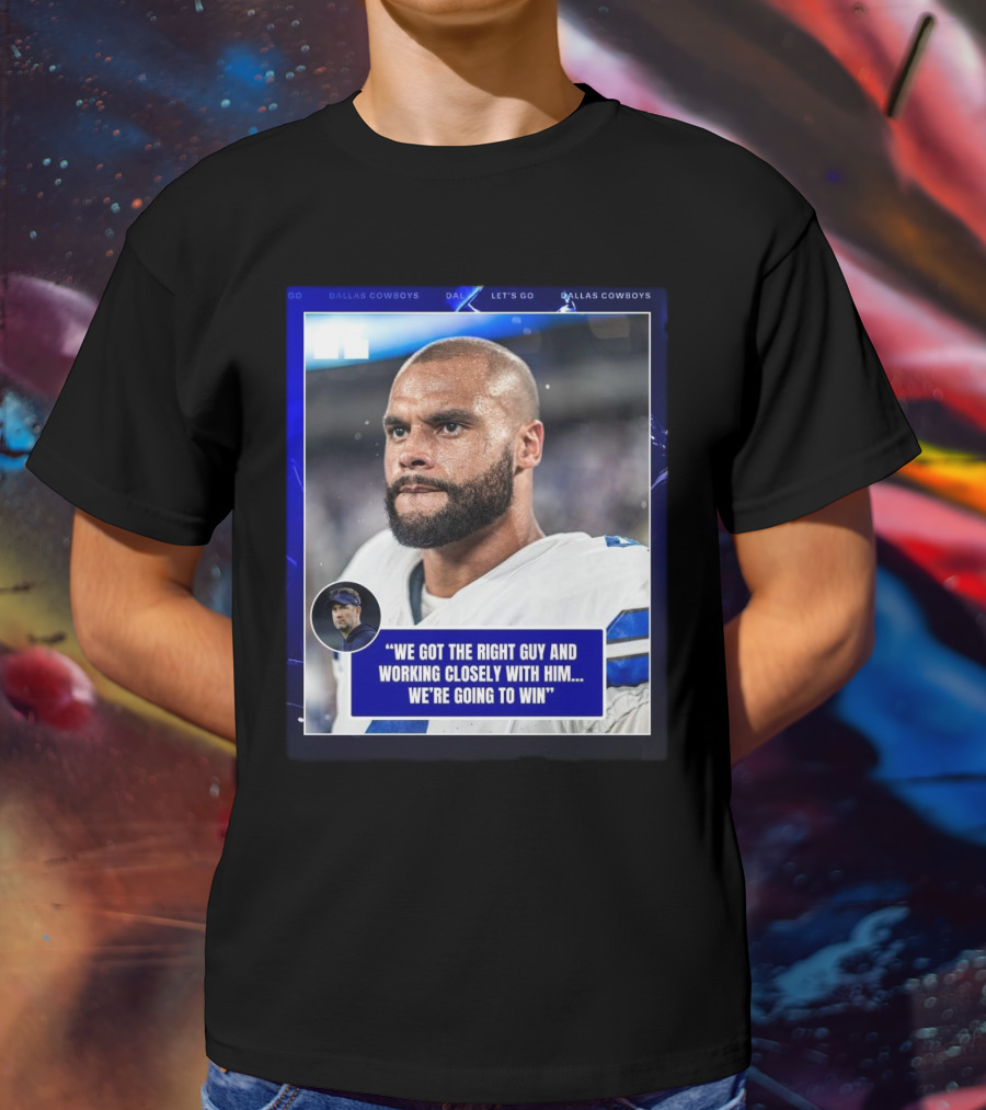 Dallas Cowboys Dak Prescott We Got The Right Guy Working Closely With Him We're Going To Win T-Shirt