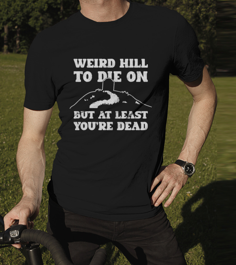 Weird Hill To Die On But At Least You're Dead Tombstone Path Summit T-Shirt