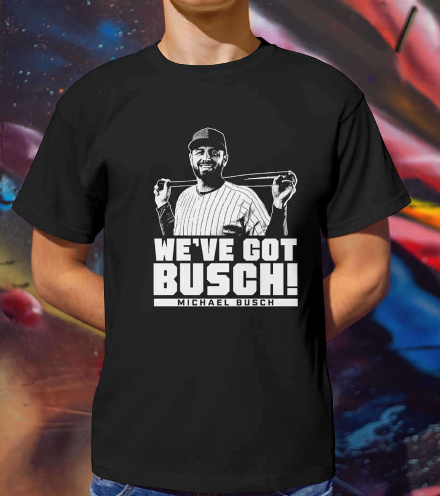 WE'VE GOT BUSCH! MICHAEL BUSCH CHICAGO BASEBALL T-Shirt
