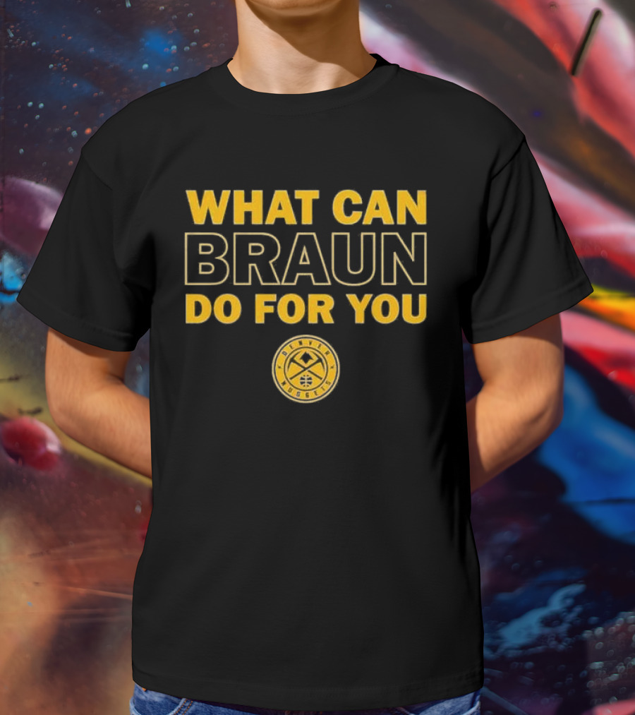 What Can Braun Do For You Denver Nuggets Basketball Team Fan Apparel T-Shirt