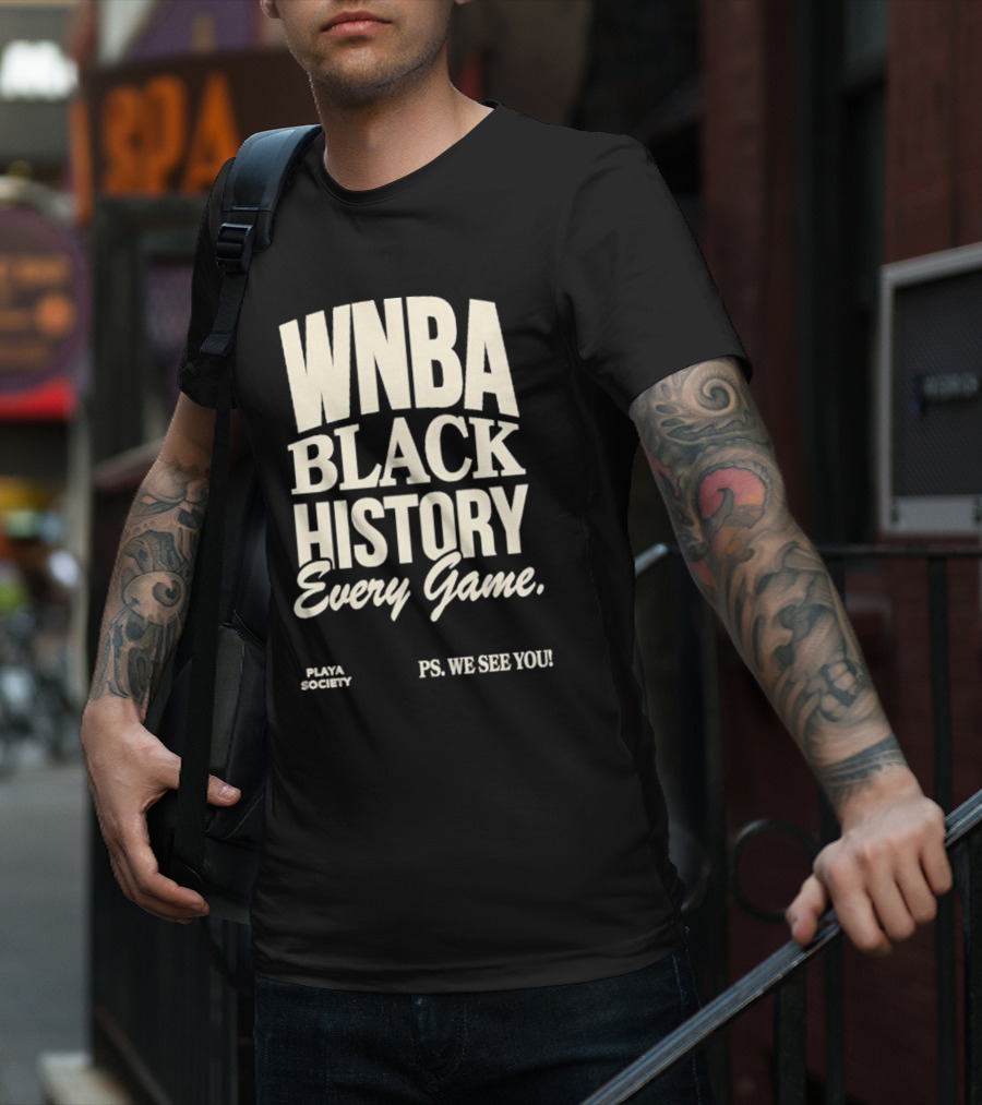WNBA Black History Every Game PS We See You Playa Society T-Shirt