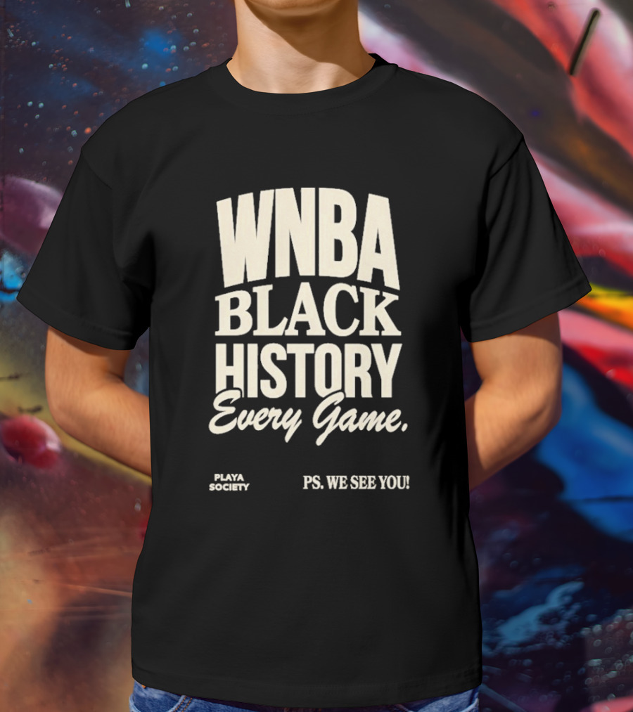 WNBA Black History Every Game PS We See You Playa Society T-Shirt