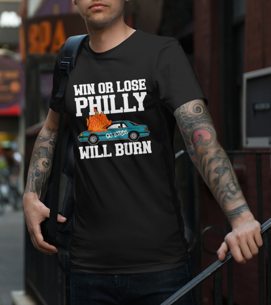 Win Or Lose Philly Will Burn Go Birds Philadelphia Eagles NFL Car Fire T-Shirt