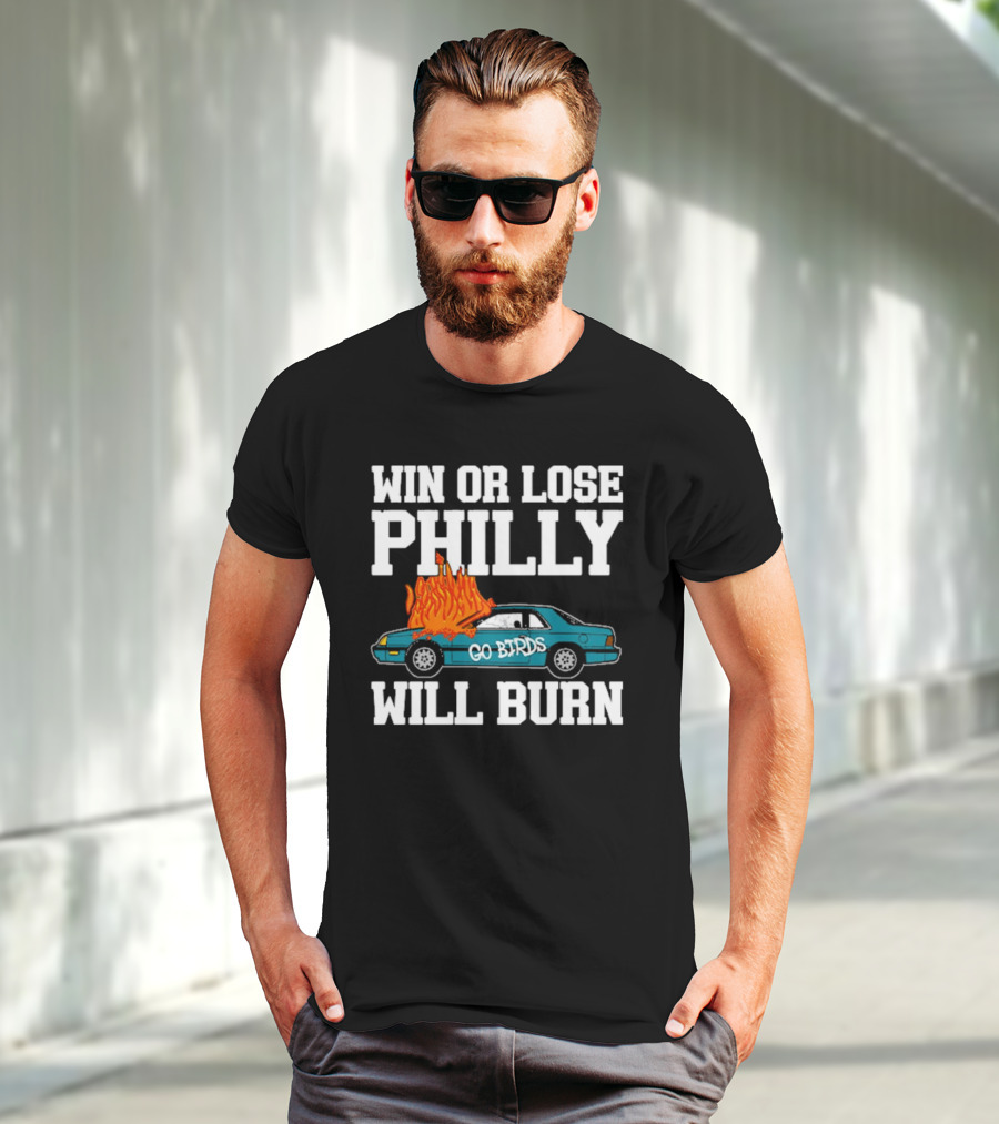 Win Or Lose Philly Will Burn Go Birds Philadelphia Eagles NFL Car Fire T-Shirt