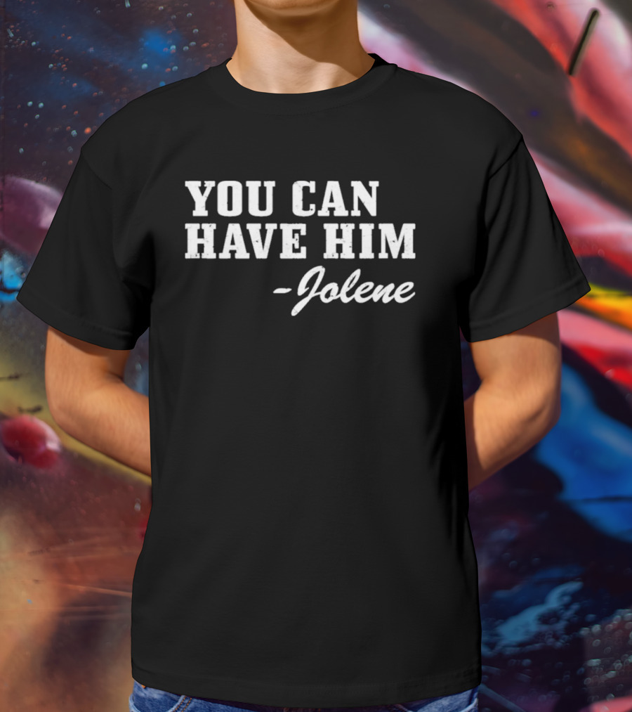 You Can Have Him Jolene Text Bold White Font T-Shirt