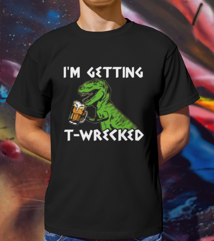 I'm Getting T-Wrecked Dinosaur Beer Fun T-Shirt