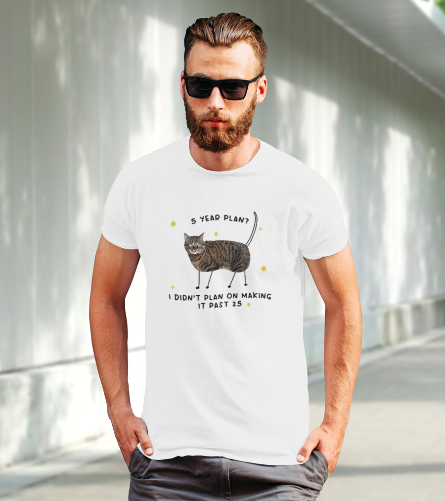 5 Year Plan I Didn’t Plan On Making It Past 25 T-Shirt