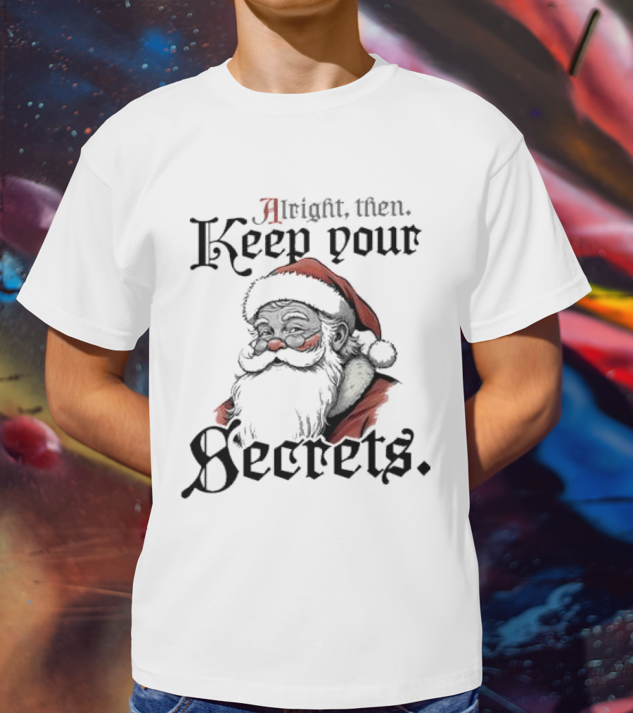 Alright Then Keep Your Secrets Funny Santa Christmas T-Shirt