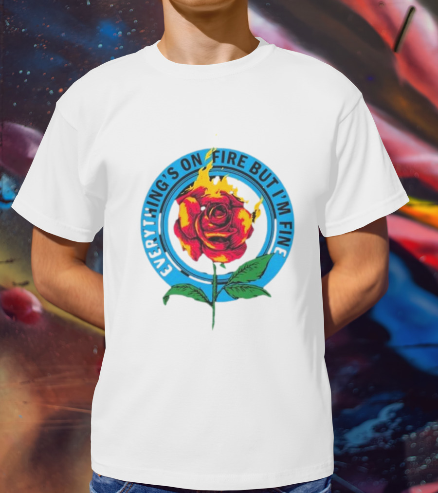 Everything’s On Fire But I’m Fine Flaming Rose T-Shirt