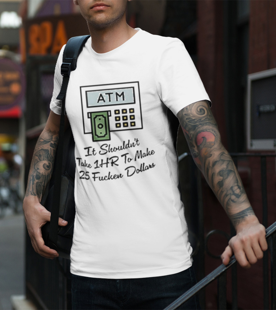 ATM It Shouldn’t Take 1hr To Make 25 Dollars T-Shirt