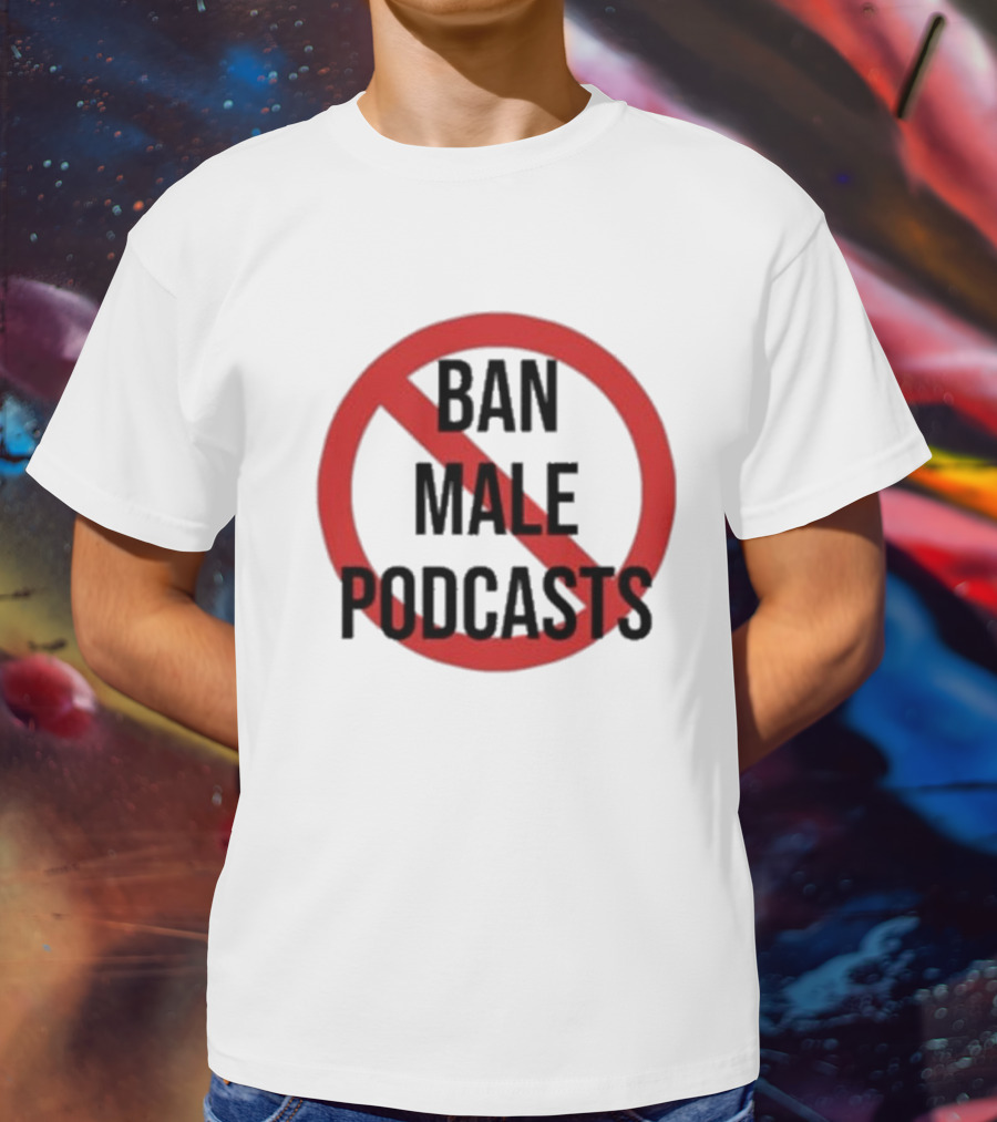 Ban Male Podcasts T-Shirt