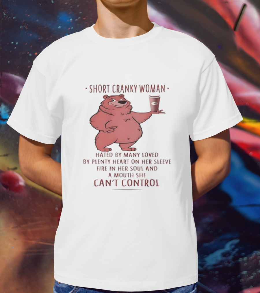 Short Cranky Woman Bear Hated By Many Loved By Plenty Heart On Her Sleeve Fire In Her Soul At A Price I Can't Control T-Shirt