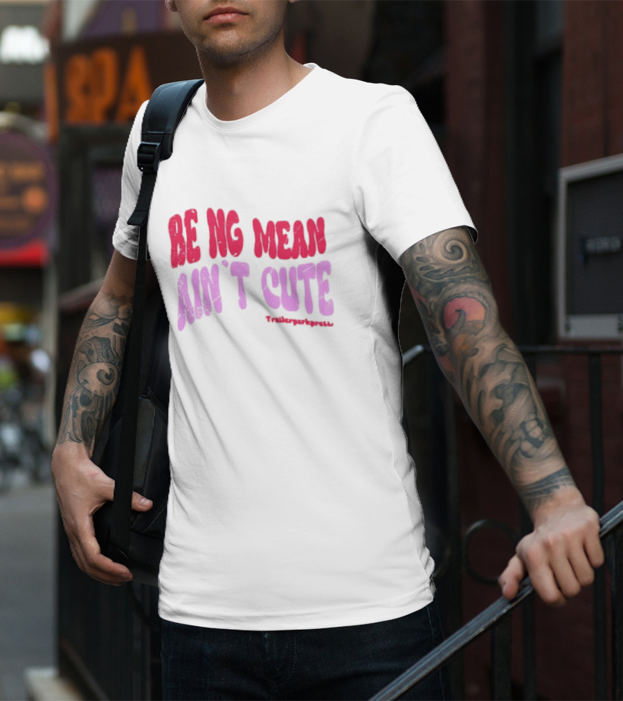 BEING MEAN AIN'T CUTE Fun Happy And Positive T-Shirt