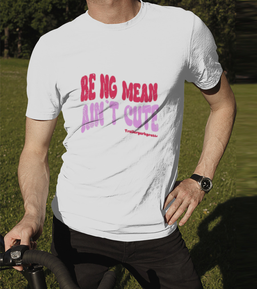 BEING MEAN AIN'T CUTE Fun Happy And Positive T-Shirt