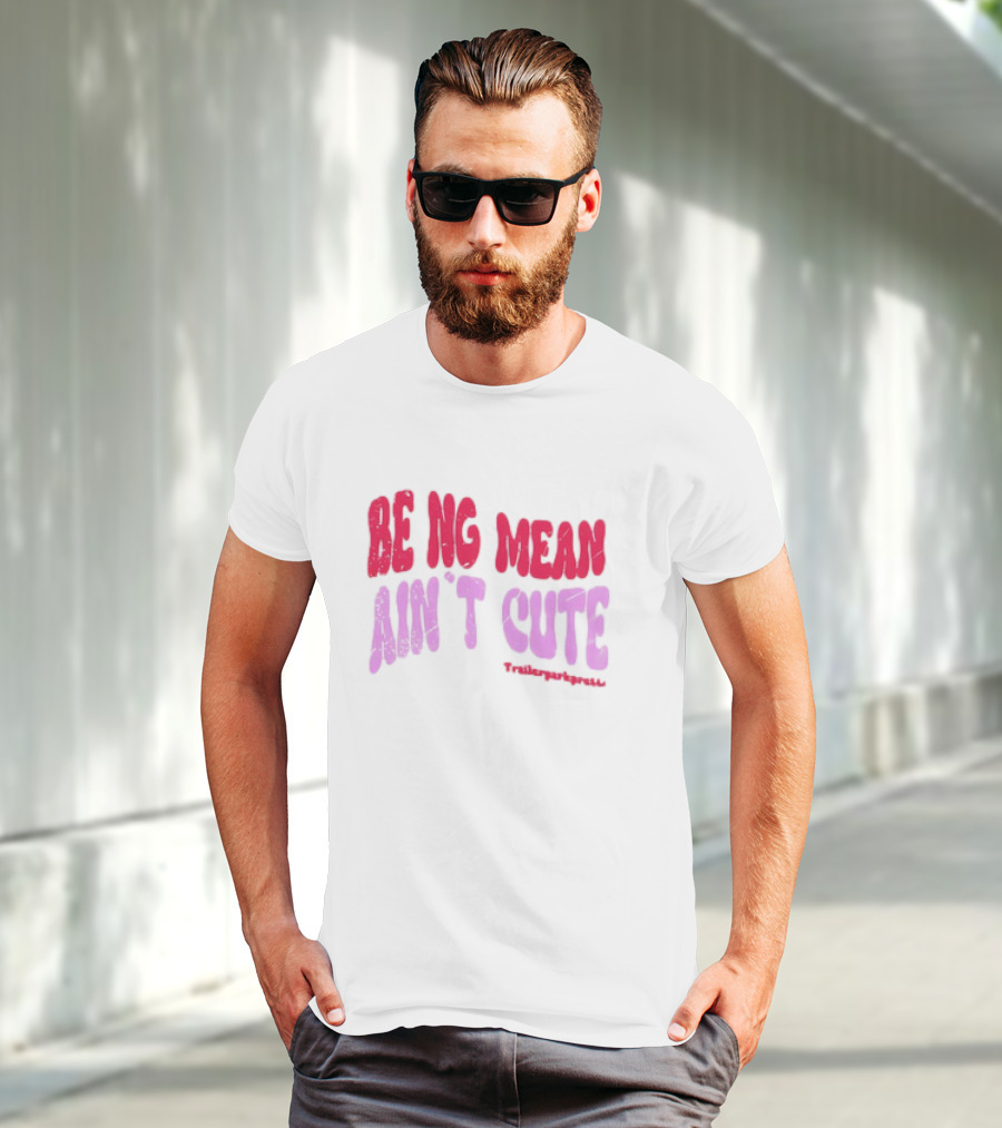 BEING MEAN AIN'T CUTE Fun Happy And Positive T-Shirt