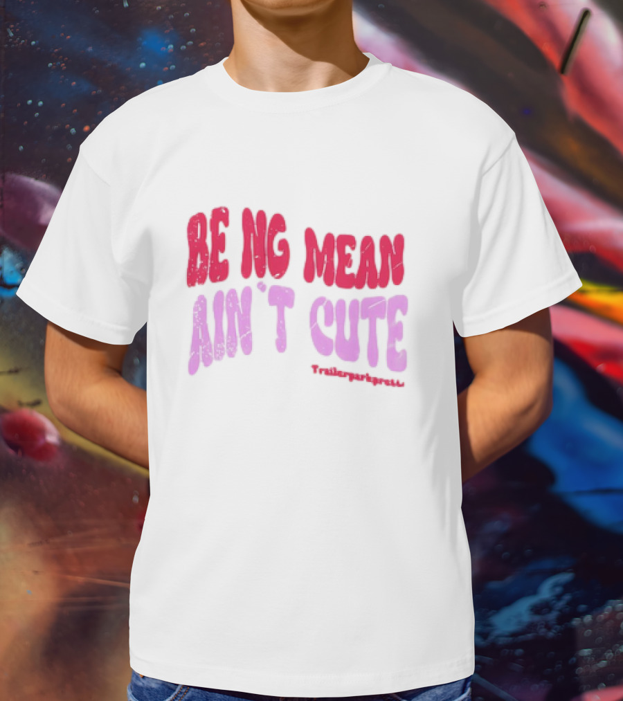 BEING MEAN AIN'T CUTE Fun Happy And Positive T-Shirt