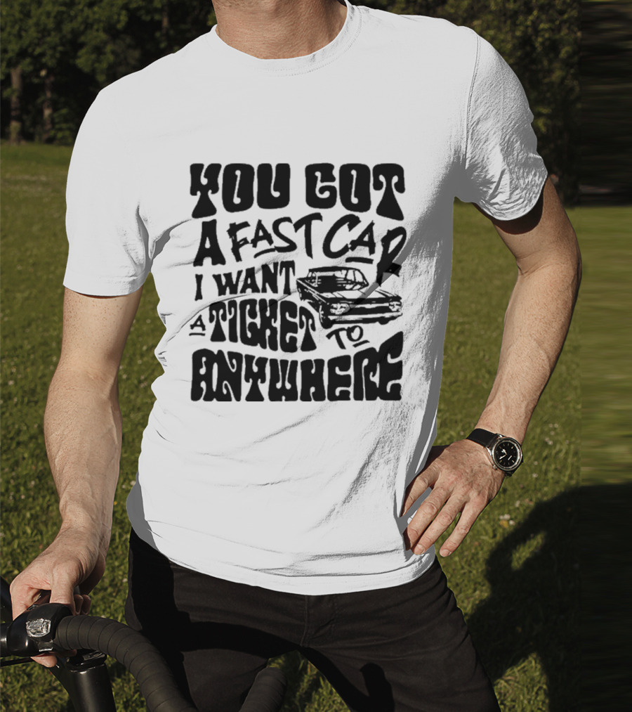 Best You Got A Fast Car I Want Ticket Anywhere T-Shirt