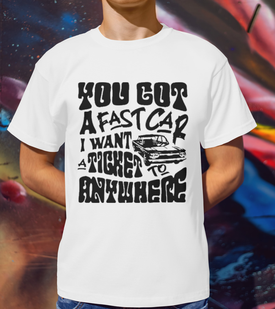 Best You Got A Fast Car I Want Ticket Anywhere T-Shirt
