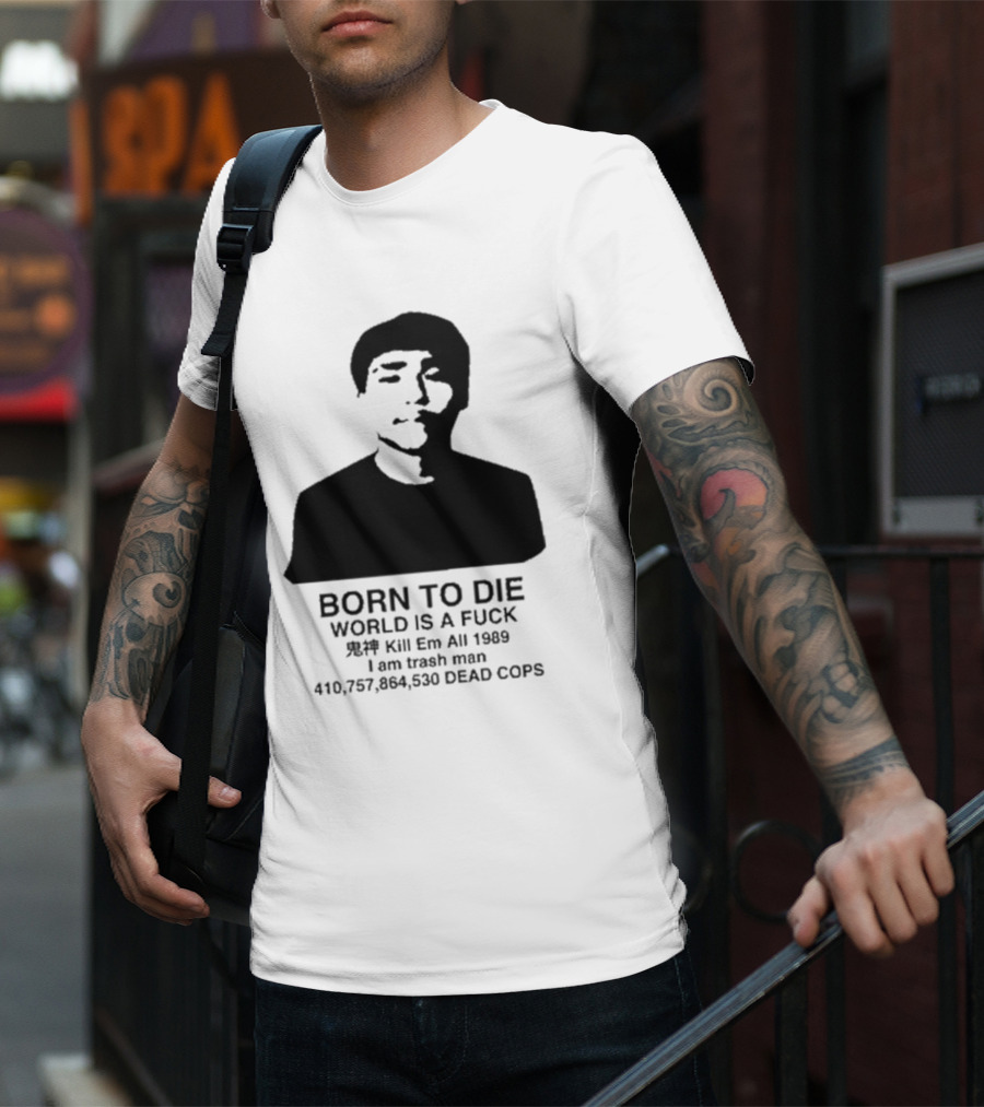 Born To Die World Is A Fuck Kill Em All 1989 I Am Trash Man Dead Cops Who Will Pray For Us T-Shirt