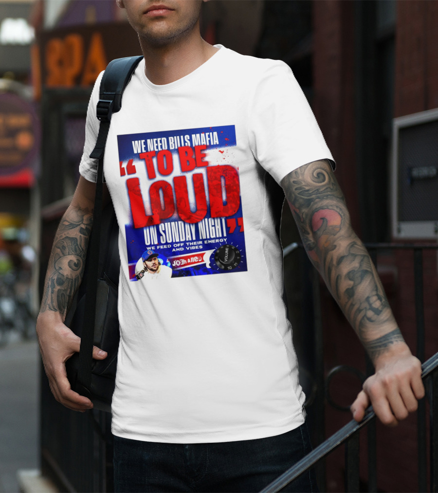 We Need Bills Mafia To Be Loud On Sunday Night We Feed Off Their Energy And Vibes Josh Allen Volume T-Shirt