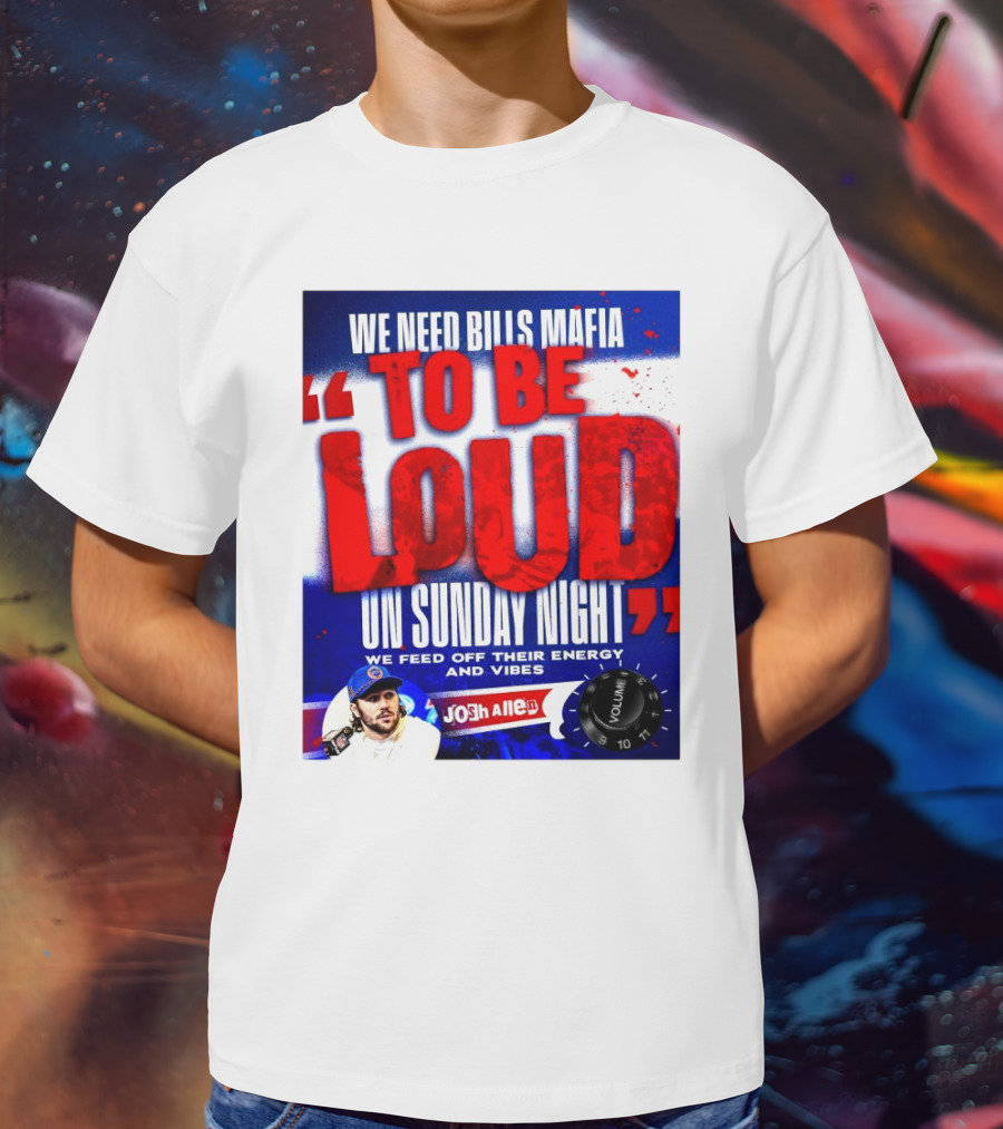 We Need Bills Mafia To Be Loud On Sunday Night We Feed Off Their Energy And Vibes Josh Allen Volume T-Shirt