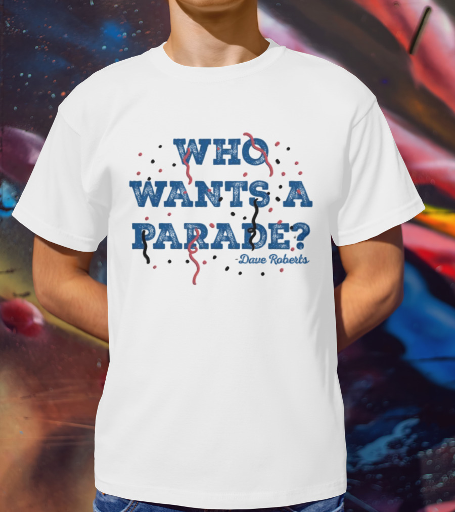 Who Wants A Parade Dave Roberts T-Shirt