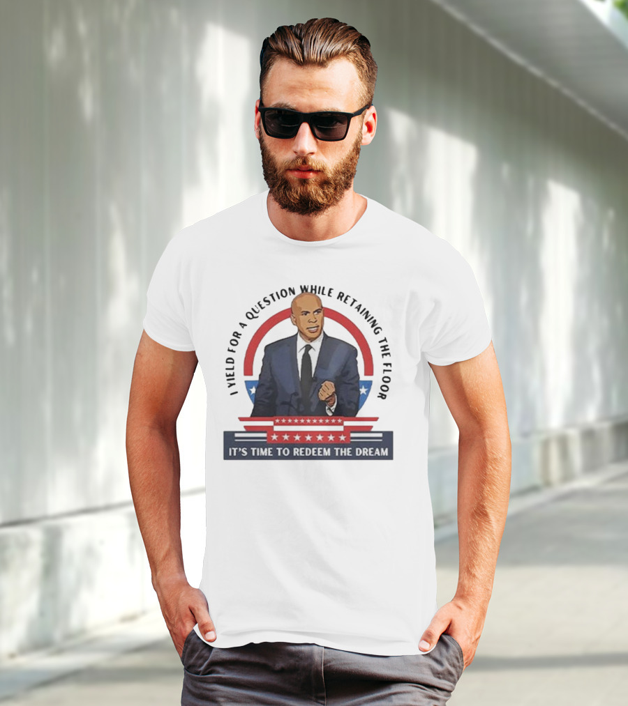 Cory Booker I Yield For A Question While Retaining The Floor It's Time To Redeem The Dream T-Shirt