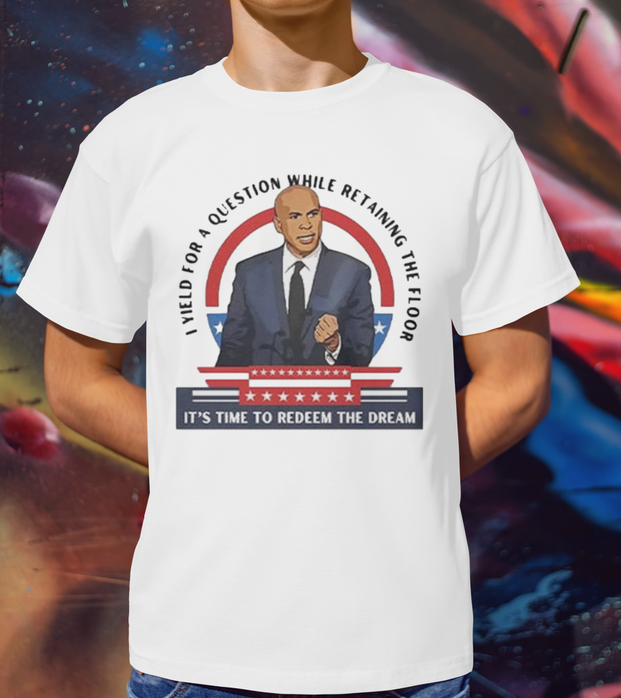 Cory Booker I Yield For A Question While Retaining The Floor It's Time To Redeem The Dream T-Shirt