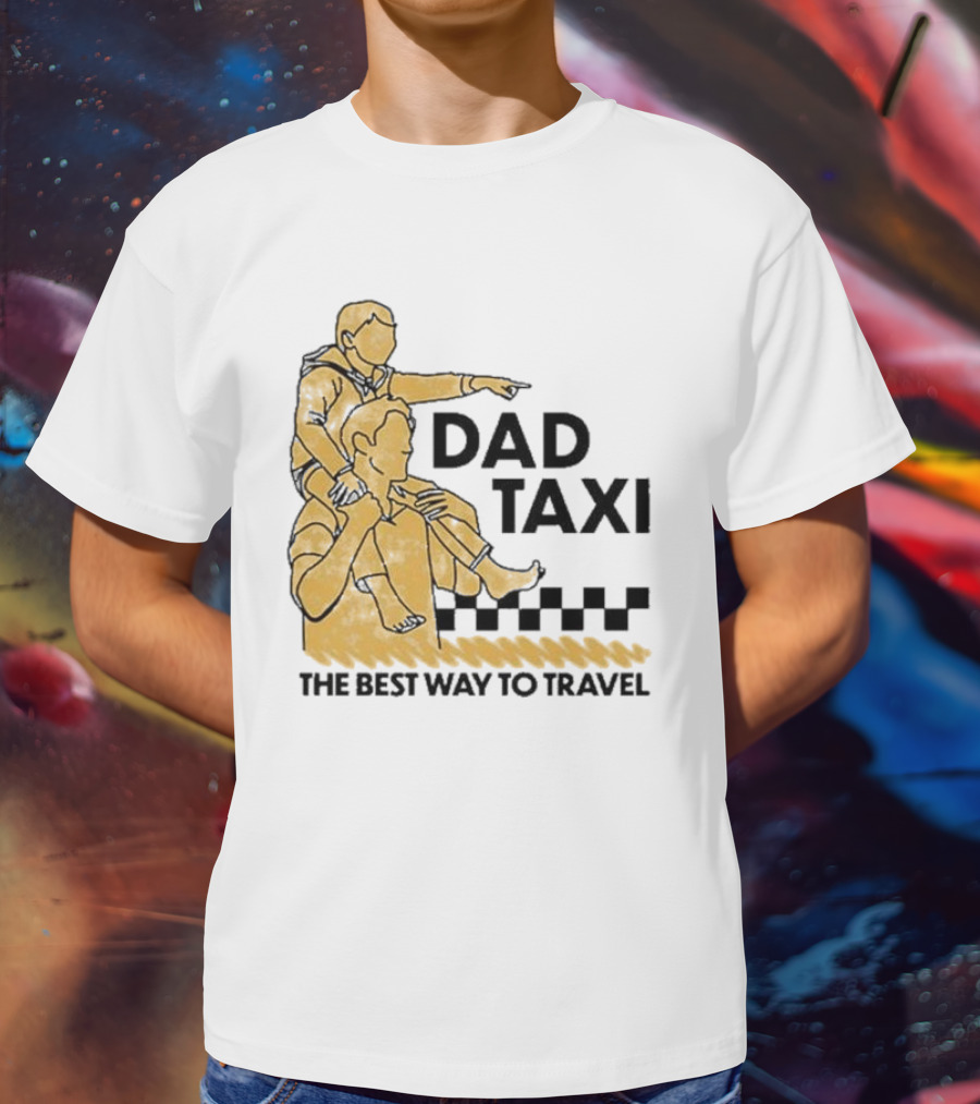 Dad Taxi The Best Way To Travel With Child On Shoulders T-Shirt