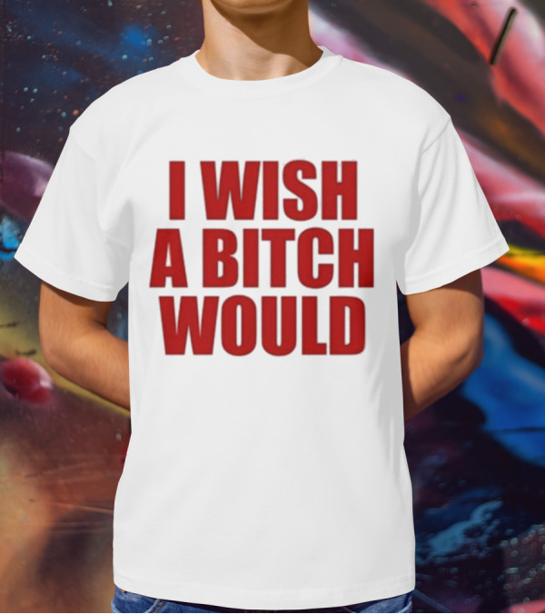 Deluludesigns I Wish A Bitch Would Red Bold Statement T-Shirt