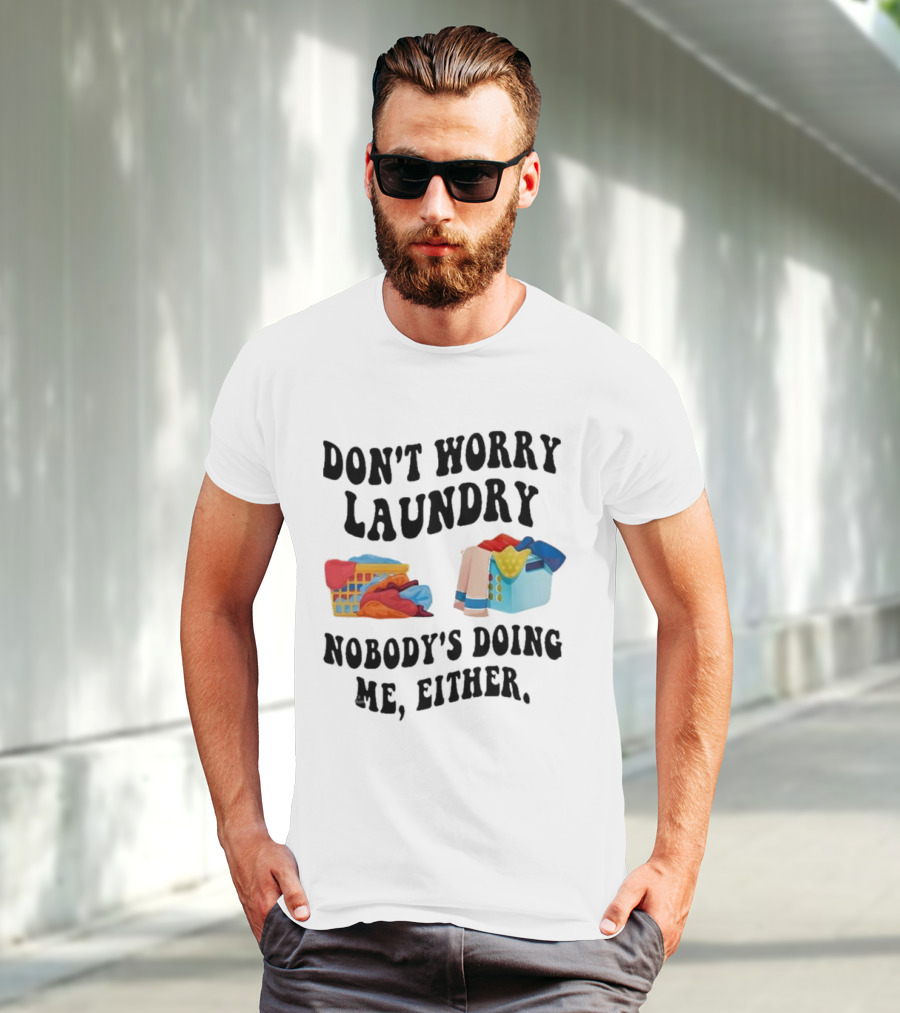 Don’t Worry Laundry Nobody’s Doing Me Either Laundry Baskets Humor T-Shirt