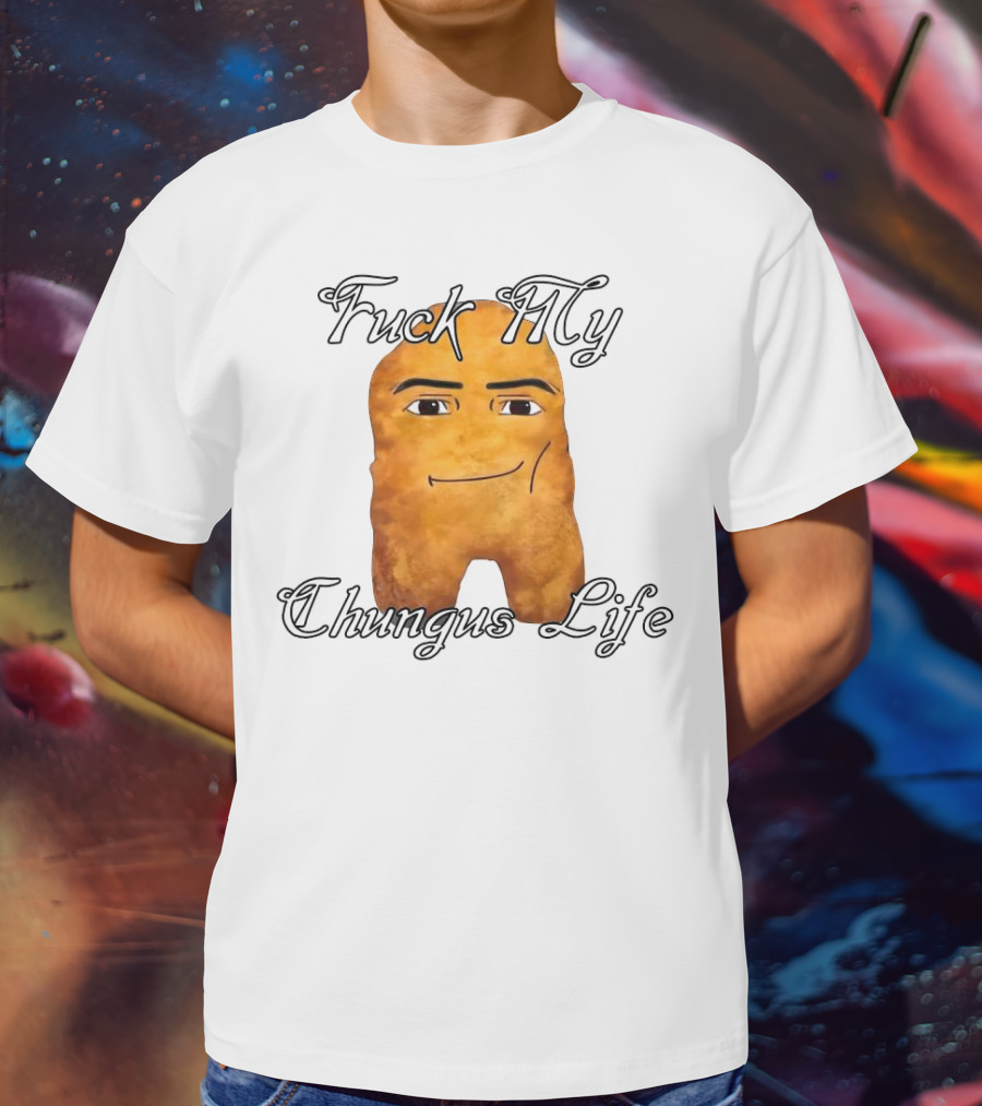 Fuck My Chungus Life Nettspend Nugget T-Shirt